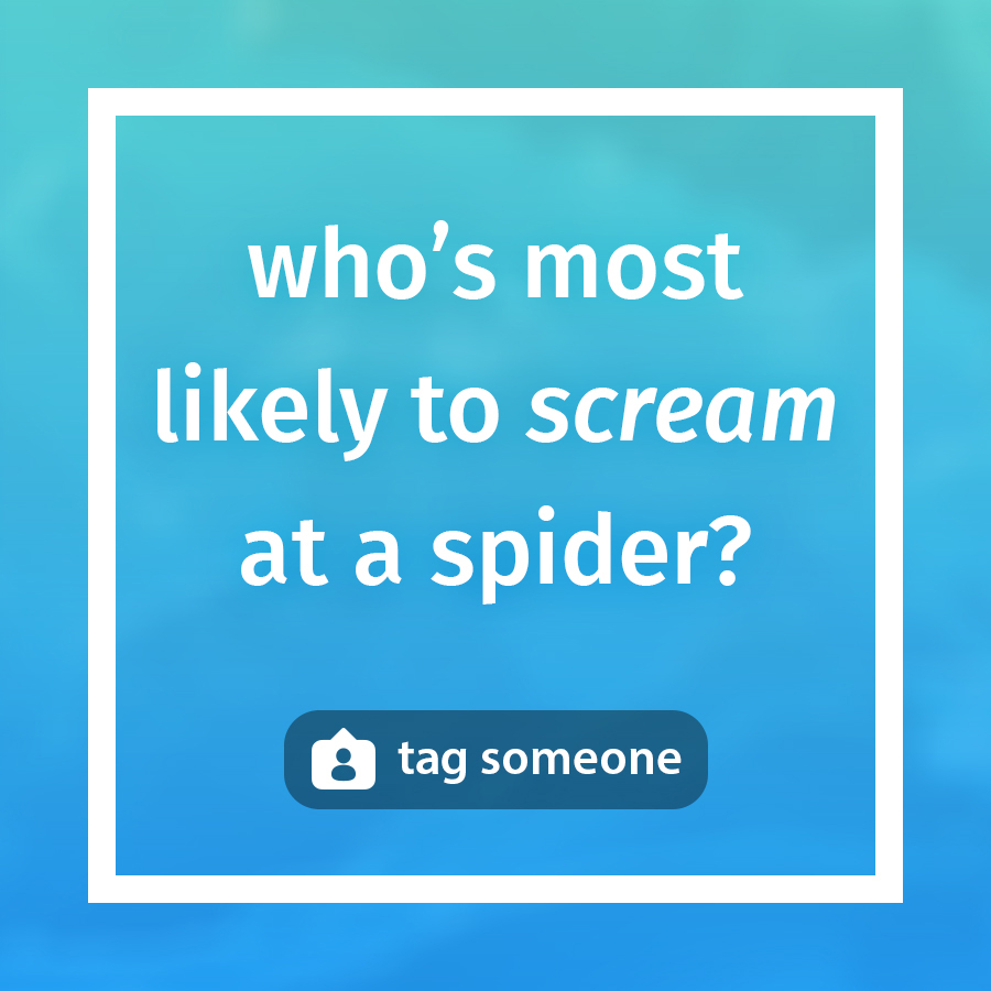 Who's most likely to scream at a spider?